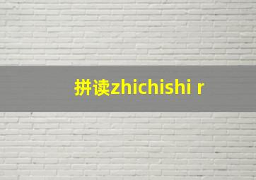 拼读zhichishi r